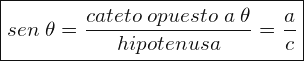 \[ \boxed{ sen\; \theta=\frac{cateto\; opuesto\; a\; \theta}{hipotenusa}=\frac{a}{c}} \]