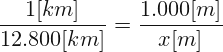 \[ \frac{1 [km]}{12.800 [km]}=\frac{1.000 [m]}{x [m]} \]