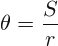 \[ \theta =\frac{S}{r} \]