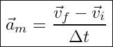 \[ \boxed{ \vec{a}_{m}=\frac{\vec{v}_{f}-\vec{v}_{i}}{\Delta t}} \]