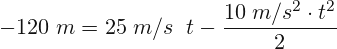 \[ -120 \; m=25\;m/s\;\; t-\frac{10\;m/s^{2}\cdot t^{2}}{2} \]