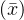 (\bar{x})
