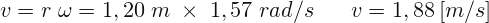 \[ v=r\; \omega =1,20\; m\; \times \; 1,57 \; rad/s\; \; \; \; \; \; v=1,88\left [m/s \right ] \]
