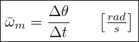 \[ \boxed{ \bar{\omega}_{m}=\frac{\Delta \theta }{\Delta t}\; \; \; \;\; \; \begin{bmatrix} \frac{rad}{s} \end{bmatrix}} \]