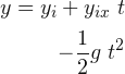 \begin{align*} y =y_{i} +y_{ix}\; t & \\ -\frac{1}{2}g \; t^{2} & \end{align*}