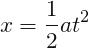 \[ x=\frac{1}{2}at^{2} \]
