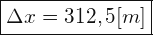 \[ \boxed{ \Delta x=312,5[m]} \]