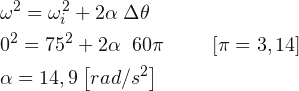 \begin{align*} & \omega ^{2} = \omega_{i}^{2}+2\alpha \; \Delta \theta \\ & 0^{2} = 75^{2}+2\alpha\; \; 60\pi \; \; \; \; \; \; \; \; \left [ \pi =3,14 \right ] \\ & \alpha = 14,9\left [ rad/s^{2} \right ] \end{align*}