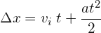 \[ \Delta x=v_{i}\; t+\frac{at^{2}}{2} \]