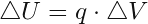 \[ \triangle U=q\cdot \triangle V \]