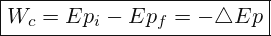 \[ \boxed{ W_{c}=Ep_{i}-Ep_{f}=-\triangle Ep } \]