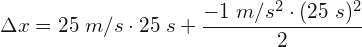 \[ \Delta x=25 \;m/s\cdot 25\;s+\frac{-1\; m/s^{2}\cdot(25\;s)^{2} }{2} \]