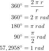 \begin{align*} 360^{\circ} &= \frac{2\; \pi\; r}{r}\\ 360^{\circ} &= 2\; \pi \; rad\\ 180^{\circ} &= \pi \; rad\\ 90^{\circ} &= \frac{\pi }{2}\; rad\\ 57,2958^{\circ} &= 1 \; rad \end{align*}