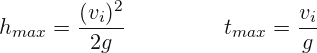 \[ h_{max}=\frac{(v_{i})^{2}}{2g}\; \; \; \; \; \;\; \;\; \;\; \;\; \;\; \; t_{max}=\frac{v_{i}}{g} \]